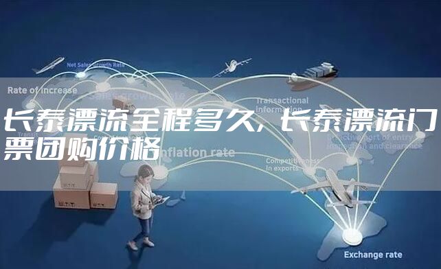 长泰漂流全程多久，长泰漂流门票团购价格