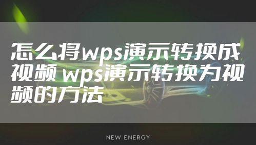 怎么将wps演示转换成视频 wps演示转换为视频的方法