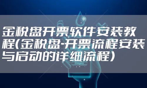 金税盘开票软件安装教程（金税盘-开票流程安装与启动的详细流程）