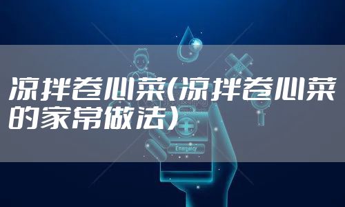 凉拌卷心菜（凉拌卷心菜的家常做法）