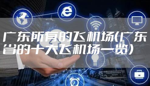 广东所有的飞机场(广东省的十大飞机场一览)