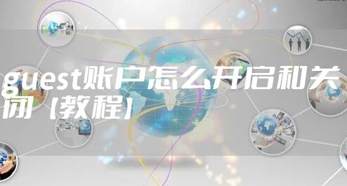 guest账户怎么开启和关闭【教程】