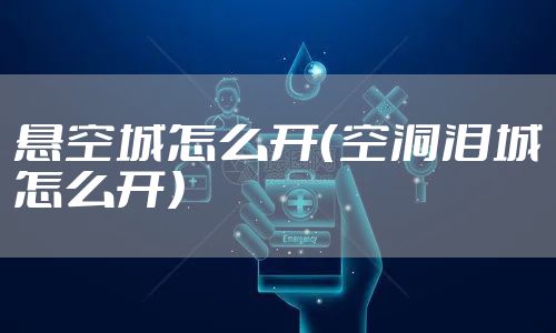 悬空城怎么开（空洞泪城怎么开）