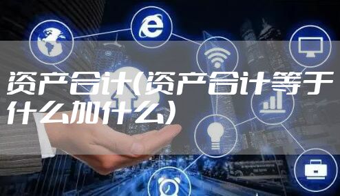 资产合计（资产合计等于什么加什么）