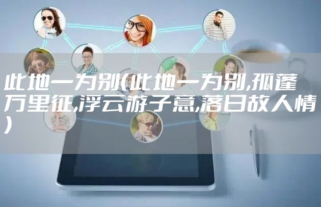 此地一为别（此地一为别,孤蓬万里征,浮云游子意,落日故人情）