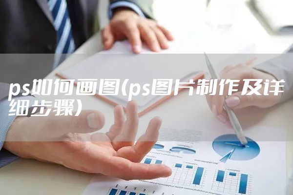 ps如何画图(ps图片制作及详细步骤)