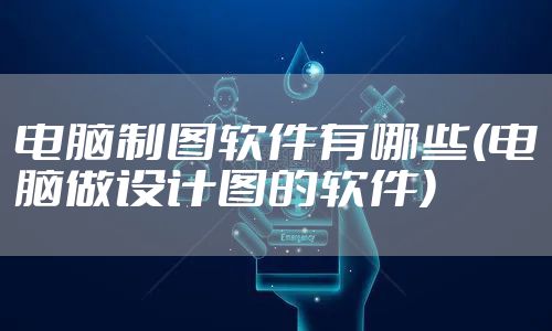 电脑制图软件有哪些(电脑做设计图的软件)