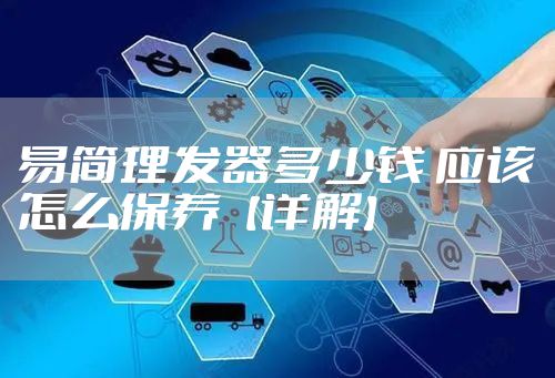 易简理发器多少钱 应该怎么保养【详解】