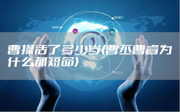 曹操活了多少岁(曹丕曹睿为什么都短命)