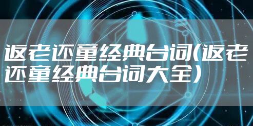 返老还童经典台词（返老还童经典台词大全）