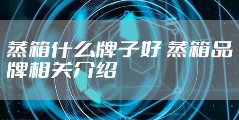 蒸箱什么牌子好 蒸箱品牌相关介绍