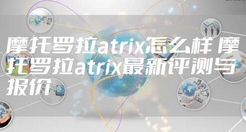 摩托罗拉atrix怎么样 摩托罗拉atrix最新评测与报价