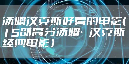 汤姆汉克斯好看的电影（15部高分汤姆·汉克斯经典电影）