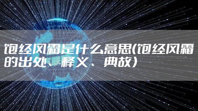 饱经风霜是什么意思（饱经风霜的出处、释义、典故）
