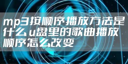 mp3按顺序播放方法是什么 u盘里的歌曲播放顺序怎么改变