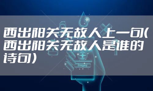 西出阳关无故人上一句（西出阳关无故人是谁的诗句）