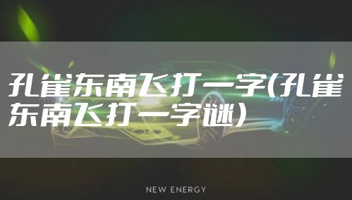 孔雀东南飞打一字（孔雀东南飞打一字谜）