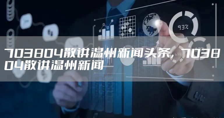 703804散讲温州新闻头条，703804散讲温州新闻