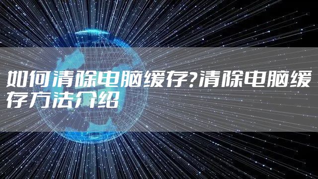 如何清除电脑缓存?清除电脑缓存方法介绍