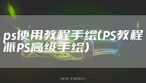 ps使用教程手绘（PS教程派PS高级手绘）