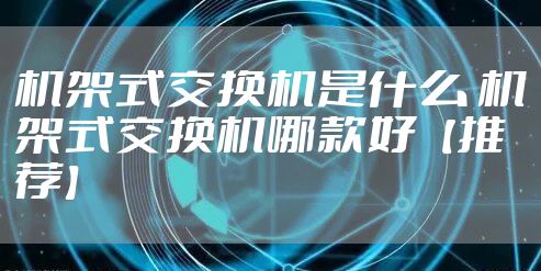 机架式交换机是什么 机架式交换机哪款好【推荐】