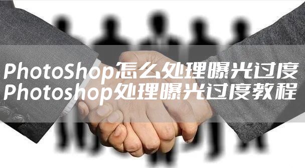 PhotoShop怎么处理曝光过度 Photoshop处理曝光过度教程