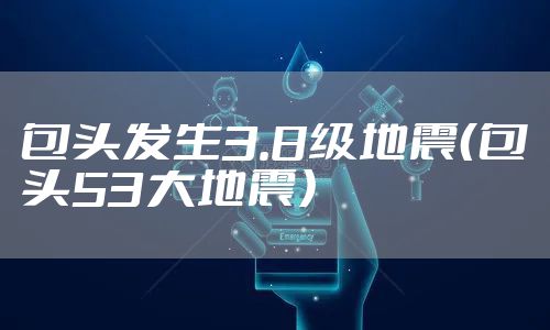 包头发生3.8级地震（包头53大地震）