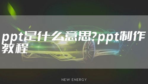 ppt是什么意思？ppt制作教程