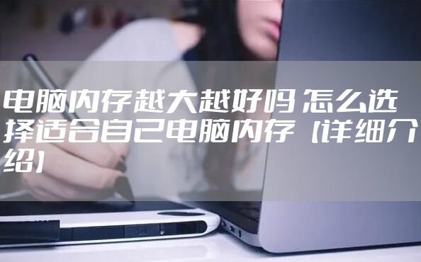 电脑内存越大越好吗 怎么选择适合自己电脑内存【详细介绍】