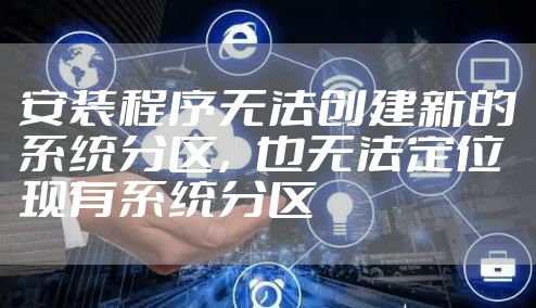 安装程序无法创建新的系统分区，也无法定位现有系统分区