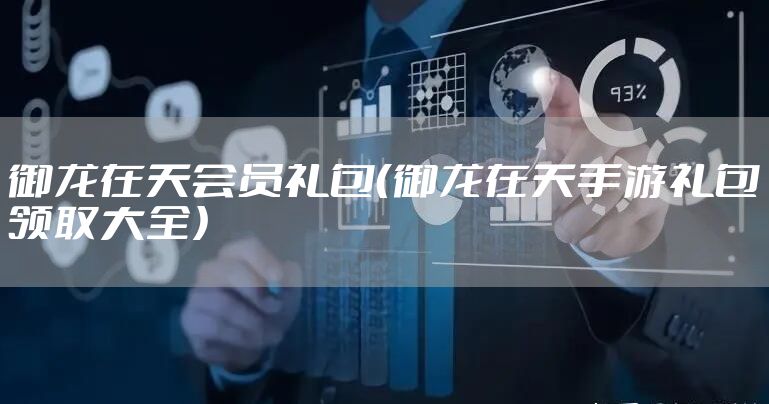 御龙在天会员礼包（御龙在天手游礼包领取大全）