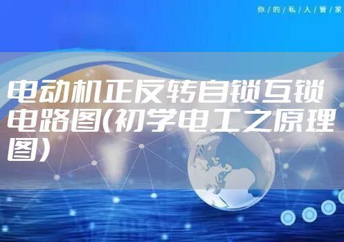 电动机正反转自锁互锁电路图（初学电工之原理图）