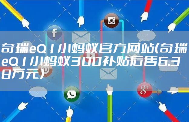 奇瑞eQ1小蚂蚁官方网站(奇瑞eQ1小蚂蚁300补贴后售6.38万元)