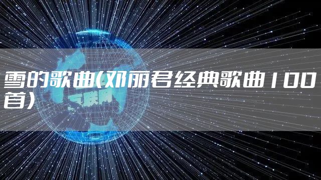 雪的歌曲（邓丽君经典歌曲100首）