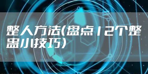 整人方法（盘点12个整蛊小技巧）