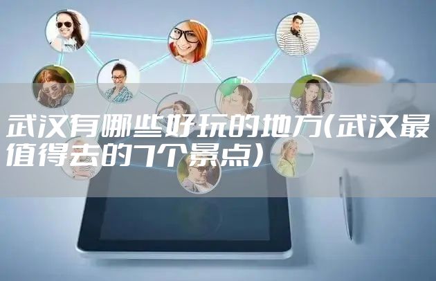 武汉有哪些好玩的地方（武汉最值得去的7个景点）