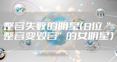 整容失败的明星(8位“整容变毁容”的女明星)