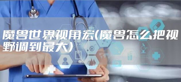 魔兽世界视角宏（魔兽怎么把视野调到最大）