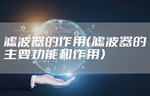 滤波器的作用（滤波器的主要功能和作用）