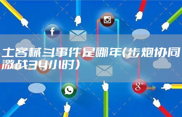 土客械斗事件是哪年（步炮协同激战34小时）