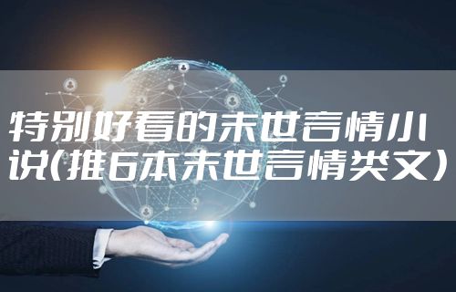 特别好看的末世言情小说（推6本末世言情类文）