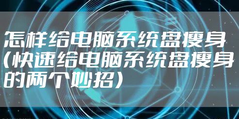 怎样给电脑系统盘瘦身 (快速给电脑系统盘瘦身的两个妙招)