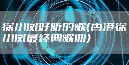 徐小凤好听的歌（香港徐小凤最经典歌曲）