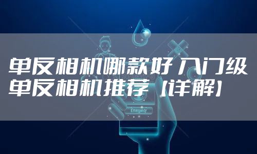 单反相机哪款好 入门级单反相机推荐【详解】