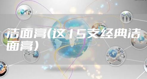 洁面膏（这15支经典洁面膏）