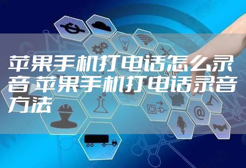 苹果手机打电话怎么录音 苹果手机打电话录音方法