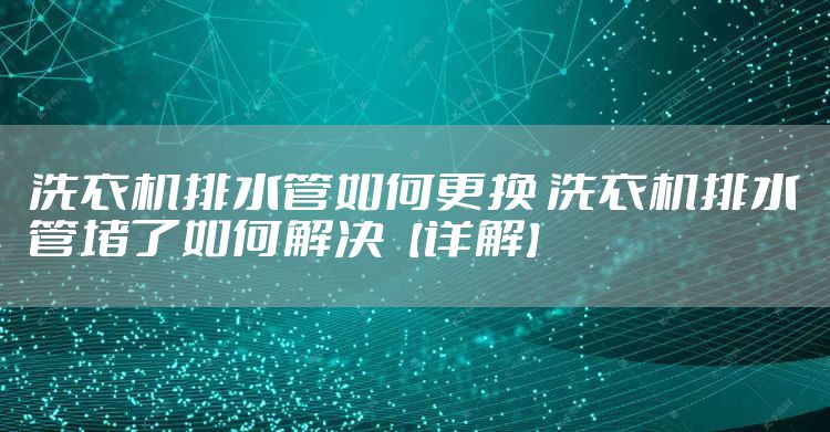 洗衣机排水管如何更换 洗衣机排水管堵了如何解决【详解】