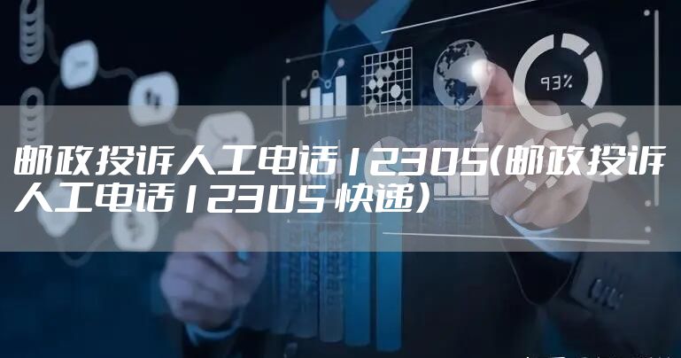 邮政投诉人工电话12305(邮政投诉人工电话12305 快递)