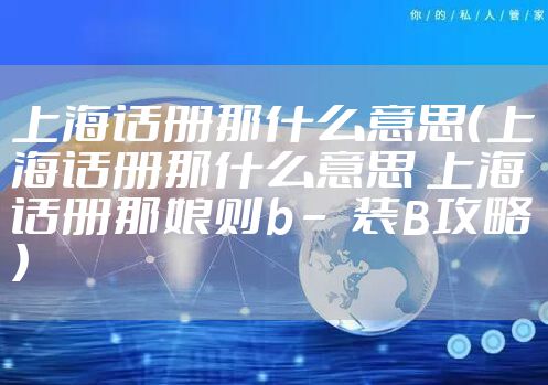 上海话册那什么意思（上海话册那什么意思 上海话册那娘则b – 装B攻略）