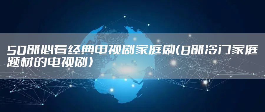 50部必看经典电视剧家庭剧（8部冷门家庭题材的电视剧）